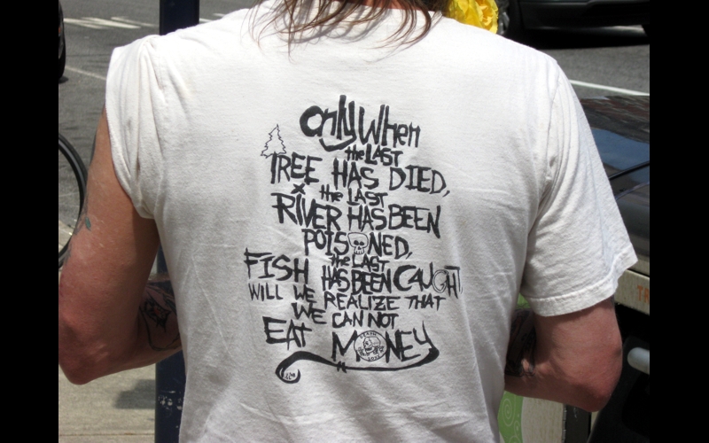 "Only When the LAST TREE HAS DIED, the LAST RIVER HAS BEEN POISONED, the LAST FISH HAS BEEN CAUGHT WILL WE REALIZE THAT WE CAN NOT EAT MONEY"